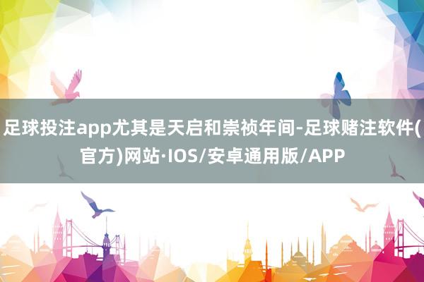 足球投注app尤其是天启和崇祯年间-足球赌注软件(官方)网站·IOS/安卓通用版/APP