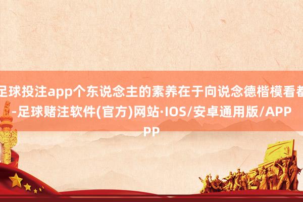 足球投注app个东说念主的素养在于向说念德楷模看都-足球赌注软件(官方)网站·IOS/安卓通用版/APP
