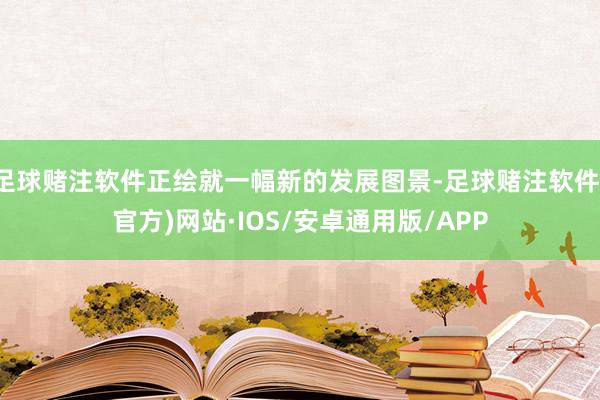 足球赌注软件正绘就一幅新的发展图景-足球赌注软件(官方)网站·IOS/安卓通用版/APP