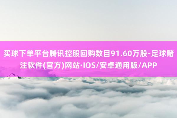 买球下单平台　　腾讯控股回购数目91.60万股-足球赌注软件(官方)网站·IOS/安卓通用版/APP