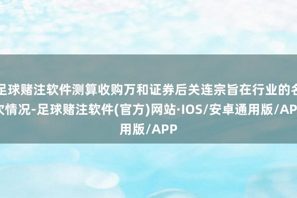 足球赌注软件测算收购万和证券后关连宗旨在行业的名次情况-足球赌注软件(官方)网站·IOS/安卓通用版/APP