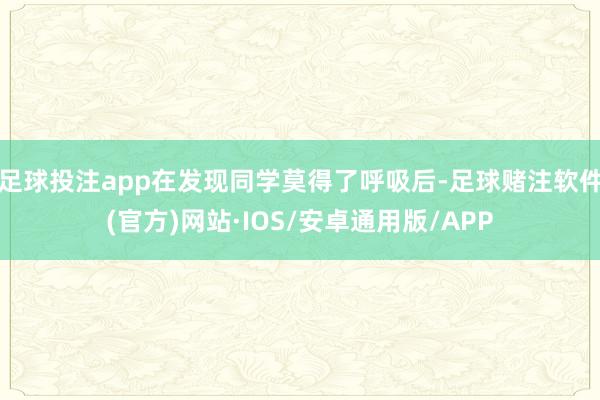 足球投注app在发现同学莫得了呼吸后-足球赌注软件(官方)网站·IOS/安卓通用版/APP