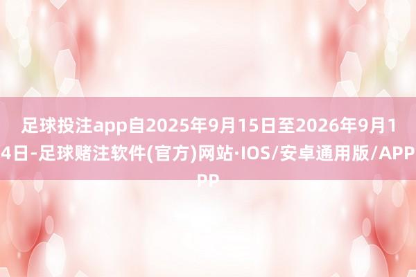 足球投注app自2025年9月15日至2026年9月14日-足球赌注软件(官方)网站·IOS/安卓通用版/APP