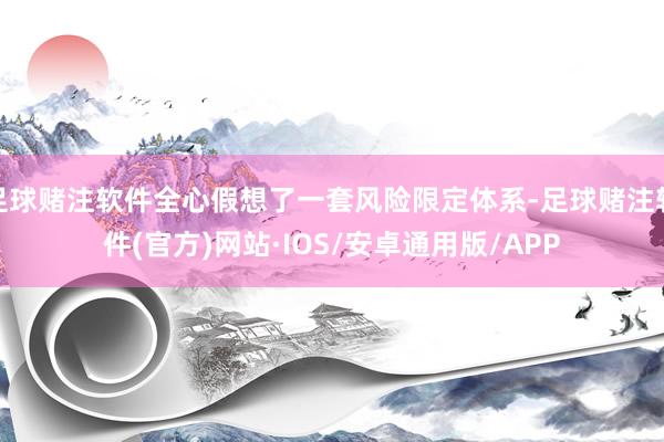 足球赌注软件全心假想了一套风险限定体系-足球赌注软件(官方)网站·IOS/安卓通用版/APP