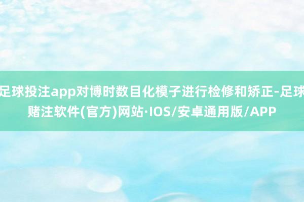 足球投注app对博时数目化模子进行检修和矫正-足球赌注软件(官方)网站·IOS/安卓通用版/APP