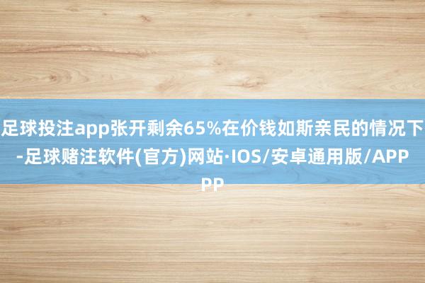 足球投注app张开剩余65%在价钱如斯亲民的情况下-足球赌注软件(官方)网站·IOS/安卓通用版/APP