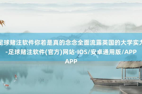 足球赌注软件你若是真的念念全面流露英国的大学实力-足球赌注软件(官方)网站·IOS/安卓通用版/APP