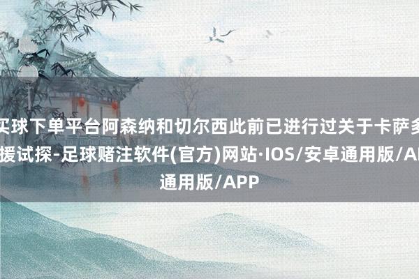 买球下单平台阿森纳和切尔西此前已进行过关于卡萨多引援试探-足球赌注软件(官方)网站·IOS/安卓通用版/APP