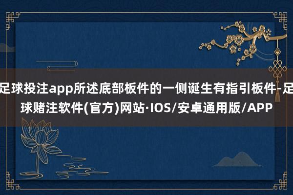 足球投注app所述底部板件的一侧诞生有指引板件-足球赌注软件(官方)网站·IOS/安卓通用版/APP