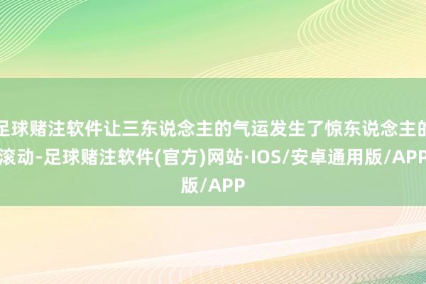 足球赌注软件让三东说念主的气运发生了惊东说念主的滚动-足球赌注软件(官方)网站·IOS/安卓通用版/APP