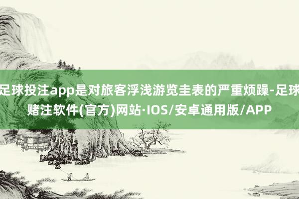 足球投注app是对旅客浮浅游览圭表的严重烦躁-足球赌注软件(官方)网站·IOS/安卓通用版/APP