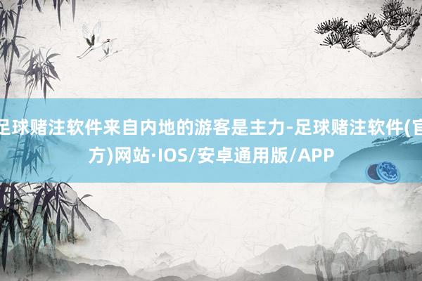 足球赌注软件来自内地的游客是主力-足球赌注软件(官方)网站·IOS/安卓通用版/APP