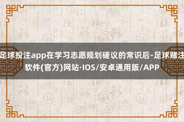 足球投注app在学习志愿规划磋议的常识后-足球赌注软件(官方)网站·IOS/安卓通用版/APP