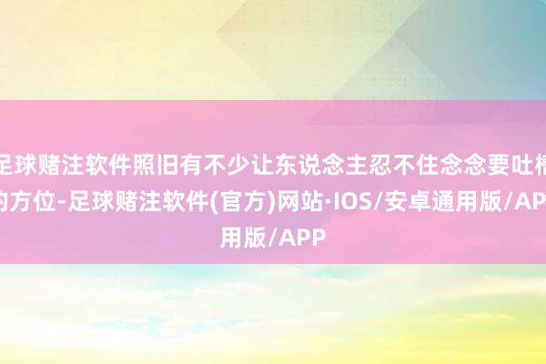足球赌注软件照旧有不少让东说念主忍不住念念要吐槽的方位-足球赌注软件(官方)网站·IOS/安卓通用版/APP