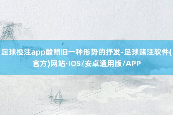 足球投注app酸照旧一种形势的抒发-足球赌注软件(官方)网站·IOS/安卓通用版/APP
