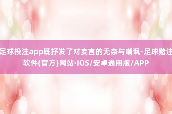 足球投注app既抒发了对妄言的无奈与嘲讽-足球赌注软件(官方)网站·IOS/安卓通用版/APP
