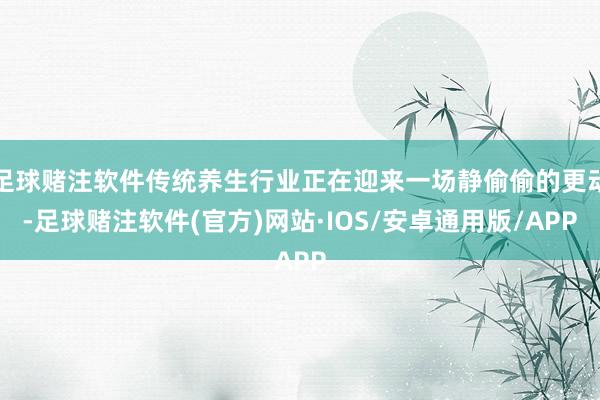 足球赌注软件传统养生行业正在迎来一场静偷偷的更动-足球赌注软件(官方)网站·IOS/安卓通用版/APP