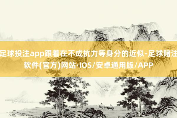 足球投注app跟着在不成抗力等身分的近似-足球赌注软件(官方)网站·IOS/安卓通用版/APP