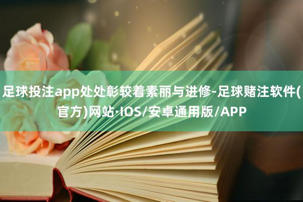足球投注app处处彰较着素丽与进修-足球赌注软件(官方)网站·IOS/安卓通用版/APP