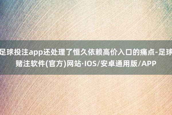 足球投注app还处理了恒久依赖高价入口的痛点-足球赌注软件(官方)网站·IOS/安卓通用版/APP