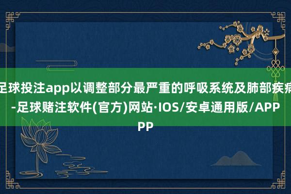 足球投注app以调整部分最严重的呼吸系统及肺部疾病-足球赌注软件(官方)网站·IOS/安卓通用版/APP