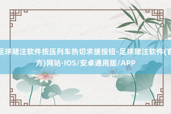 足球赌注软件按压列车热切求援按钮-足球赌注软件(官方)网站·IOS/安卓通用版/APP
