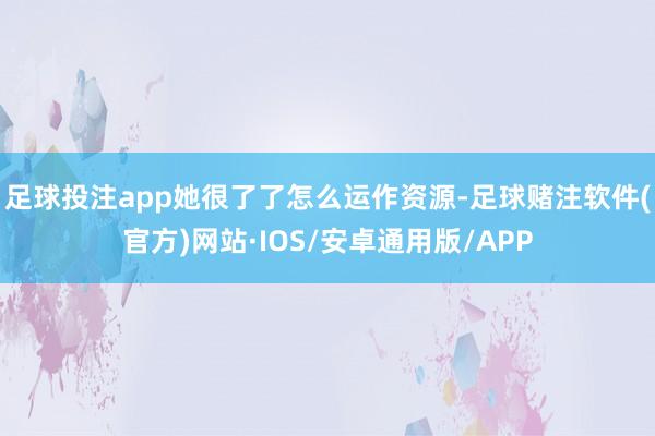 足球投注app她很了了怎么运作资源-足球赌注软件(官方)网站·IOS/安卓通用版/APP