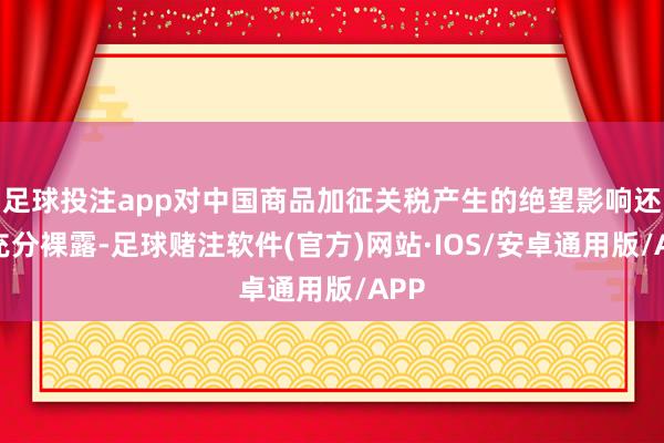 足球投注app对中国商品加征关税产生的绝望影响还未充分裸露-足球赌注软件(官方)网站·IOS/安卓通用版/APP