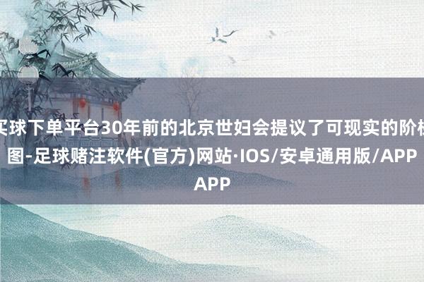 买球下单平台30年前的北京世妇会提议了可现实的阶梯图-足球赌注软件(官方)网站·IOS/安卓通用版/APP