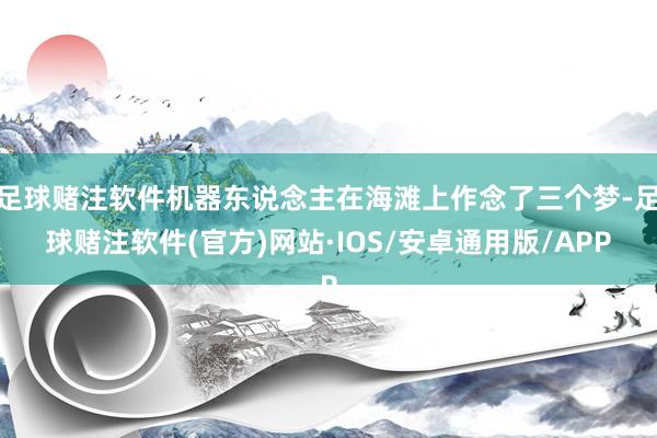 足球赌注软件机器东说念主在海滩上作念了三个梦-足球赌注软件(官方)网站·IOS/安卓通用版/APP