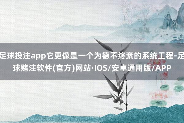 足球投注app它更像是一个为德不终紊的系统工程-足球赌注软件(官方)网站·IOS/安卓通用版/APP
