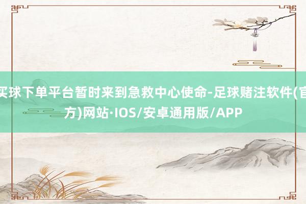 买球下单平台暂时来到急救中心使命-足球赌注软件(官方)网站·IOS/安卓通用版/APP