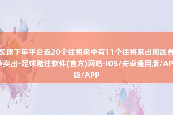 买球下单平台近20个往将来中有11个往将来出现融券净卖出-足球赌注软件(官方)网站·IOS/安卓通用版/APP
