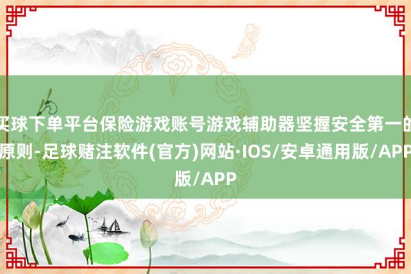 买球下单平台保险游戏账号游戏辅助器坚握安全第一的原则-足球赌注软件(官方)网站·IOS/安卓通用版/APP