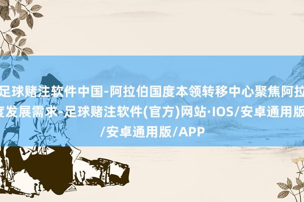 足球赌注软件中国-阿拉伯国度本领转移中心聚焦阿拉伯国度发展需求-足球赌注软件(官方)网站·IOS/安卓通用版/APP