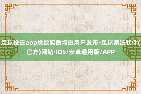 足球投注app悉数实质均由用户发布-足球赌注软件(官方)网站·IOS/安卓通用版/APP
