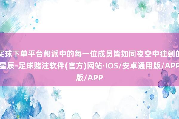 买球下单平台帮派中的每一位成员皆如同夜空中独到的星辰-足球赌注软件(官方)网站·IOS/安卓通用版/APP