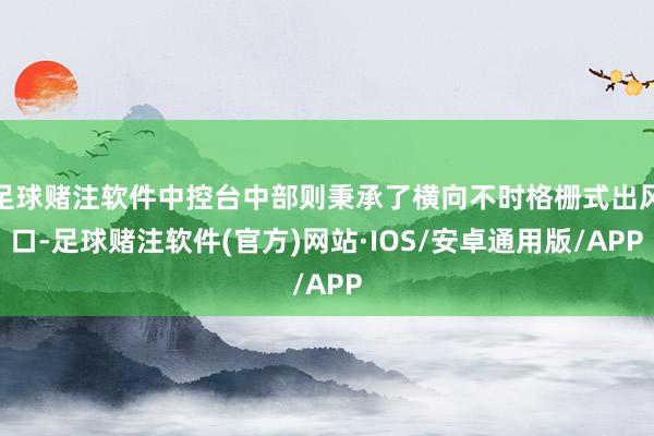 足球赌注软件中控台中部则秉承了横向不时格栅式出风口-足球赌注软件(官方)网站·IOS/安卓通用版/APP