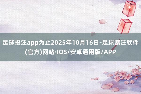 足球投注app为止2025年10月16日-足球赌注软件(官方)网站·IOS/安卓通用版/APP