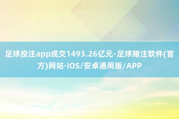 足球投注app成交1493.26亿元-足球赌注软件(官方)网站·IOS/安卓通用版/APP
