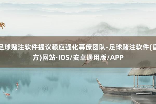 足球赌注软件提议赖应强化幕僚团队-足球赌注软件(官方)网站·IOS/安卓通用版/APP