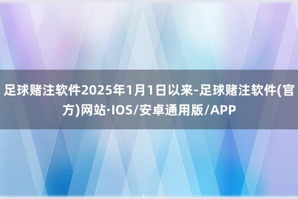 足球赌注软件2025年1月1日以来-足球赌注软件(官方)网站·IOS/安卓通用版/APP