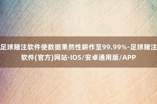 足球赌注软件使数据果然性耕作至99.99%-足球赌注软件(官方)网站·IOS/安卓通用版/APP
