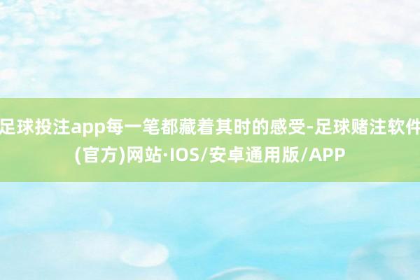 足球投注app每一笔都藏着其时的感受-足球赌注软件(官方)网站·IOS/安卓通用版/APP