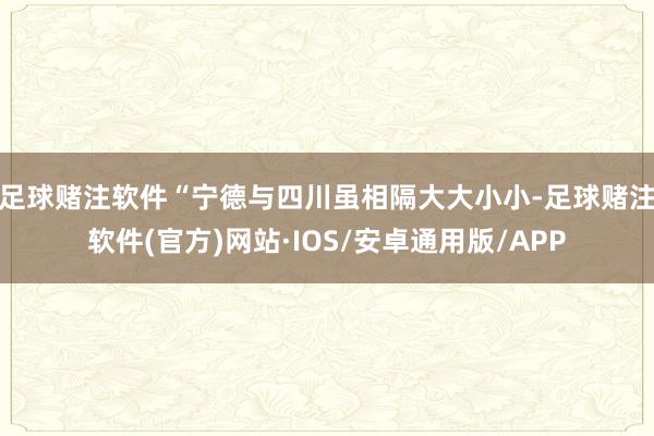 足球赌注软件　　“宁德与四川虽相隔大大小小-足球赌注软件(官方)网站·IOS/安卓通用版/APP