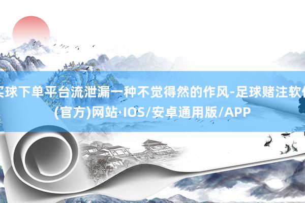 买球下单平台流泄漏一种不觉得然的作风-足球赌注软件(官方)网站·IOS/安卓通用版/APP