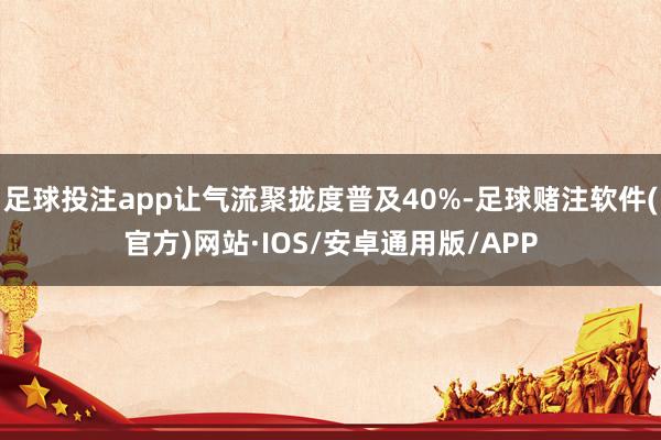足球投注app让气流聚拢度普及40%-足球赌注软件(官方)网站·IOS/安卓通用版/APP