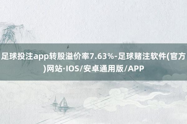 足球投注app转股溢价率7.63%-足球赌注软件(官方)网站·IOS/安卓通用版/APP