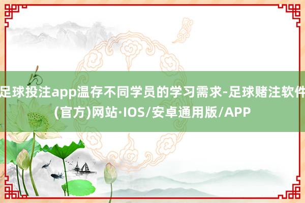 足球投注app温存不同学员的学习需求-足球赌注软件(官方)网站·IOS/安卓通用版/APP