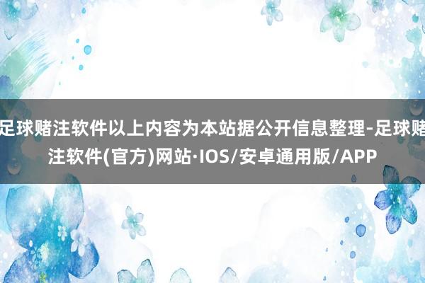 足球赌注软件以上内容为本站据公开信息整理-足球赌注软件(官方)网站·IOS/安卓通用版/APP
